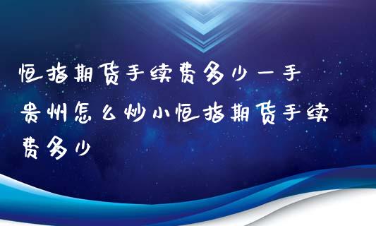 恒指期货手续费多少一手 贵州怎么炒小恒指期货手续费多少_https://www.iteshow.com_期货公司_第2张