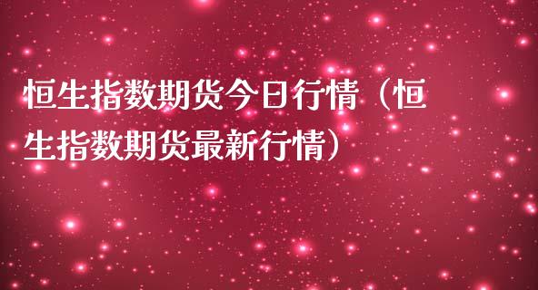 恒生指数期货今日行情（恒生指数期货最新行情）_https://www.iteshow.com_商品期货_第2张