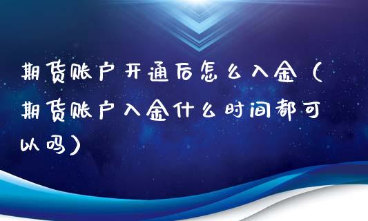 期货账户开通后怎么入金（期货账户入金什么时间都可以吗）_https://www.iteshow.com_期货交易_第2张