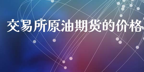 交易所原油期货的价格_https://www.iteshow.com_股指期权_第2张