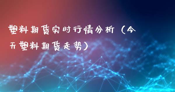 塑料期货实时行情分析（今天塑料期货走势）_https://www.iteshow.com_商品期权_第2张