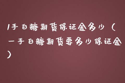 1手白糖期货保证金多少（一手白糖期货要多少保证金）_https://www.iteshow.com_股指期货_第2张