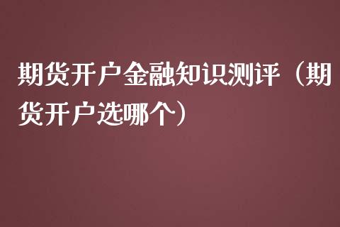 期货开户金融知识测评（期货开户选哪个）_https://www.iteshow.com_期货公司_第2张