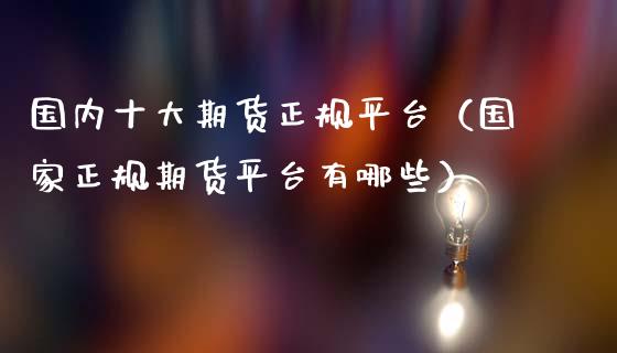 国内十大期货正规平台（国家正规期货平台有哪些）_https://www.iteshow.com_股指期货_第2张