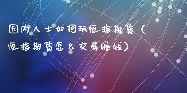 国内人士如何玩恒指期货（恒指期货怎么交易赚钱）_https://www.iteshow.com_期货知识_第2张