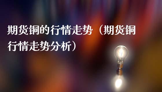 期货铜的行情走势（期货铜行情走势分析）_https://www.iteshow.com_期货手续费_第2张