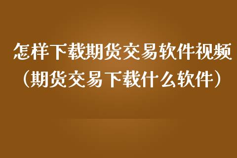 怎样下载期货交易软件视频（期货交易下载什么软件）_https://www.iteshow.com_期货百科_第2张