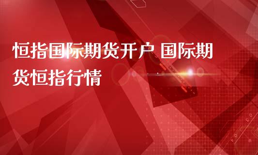 恒指国际期货开户 国际期货恒指行情_https://www.iteshow.com_期货百科_第2张