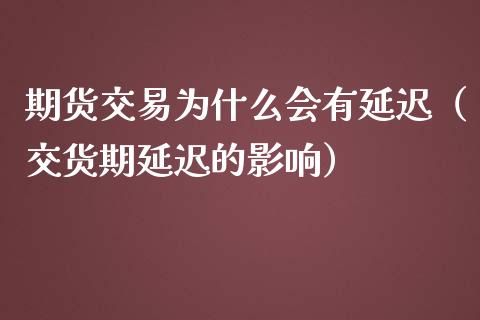 期货交易为什么会有延迟（交货期延迟的影响）_https://www.iteshow.com_期货知识_第2张