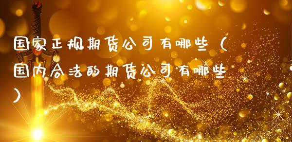 国家正规期货公司有哪些（国内合法的期货公司有哪些）_https://www.iteshow.com_期货知识_第2张