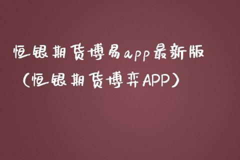 恒银期货博易app最新版（恒银期货博弈APP）_https://www.iteshow.com_期货知识_第2张