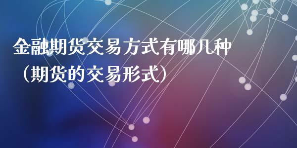 金融期货交易方式有哪几种（期货的交易形式）_https://www.iteshow.com_期货品种_第2张