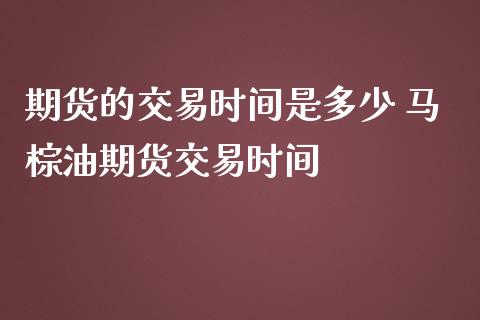 期货的交易时间是多少 马棕油期货交易时间_https://www.iteshow.com_期货知识_第2张