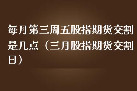 每月第三周五股指期货交割是几点（三月股指期货交割日）_https://www.iteshow.com_期货公司_第2张