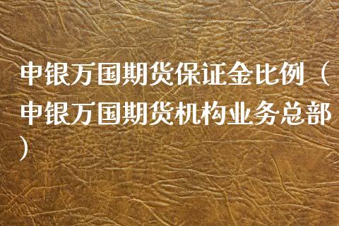 申银万国期货保证金比例（申银万国期货机构业务总部）_https://www.iteshow.com_期货知识_第2张