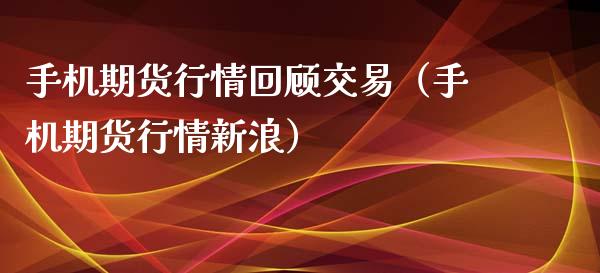 手机期货行情回顾交易（手机期货行情新浪）_https://www.iteshow.com_期货百科_第2张