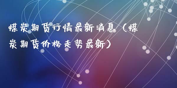 煤炭期货行情最新消息（煤炭期货价格走势最新）_https://www.iteshow.com_期货知识_第2张