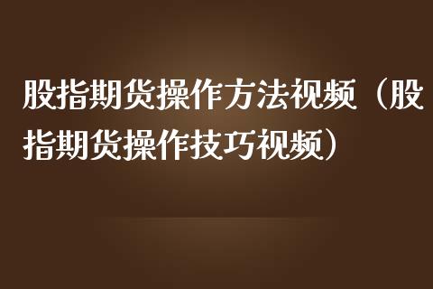 股指期货操作方法视频（股指期货操作技巧视频）_https://www.iteshow.com_期货公司_第2张