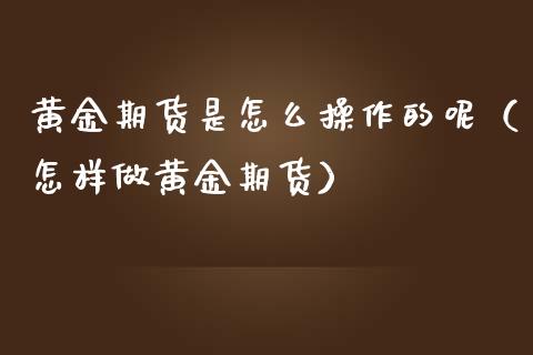 黄金期货是怎么操作的呢（怎样做黄金期货）_https://www.iteshow.com_期货交易_第2张