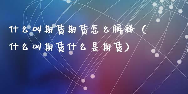 什么叫期货期货怎么解释（什么叫期货什么是期货）_https://www.iteshow.com_期货手续费_第2张