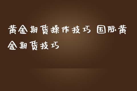 黄金期货操作技巧 国际黄金期货技巧_https://www.iteshow.com_期货百科_第2张