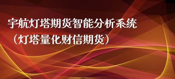 宇航灯塔期货智能分析系统（灯塔量化财信期货）_https://www.iteshow.com_股指期权_第2张