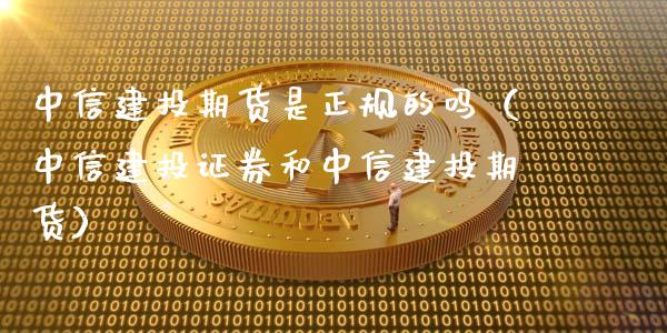 中信建投期货是正规的吗（中信建投证券和中信建投期货）_https://www.iteshow.com_期货开户_第2张