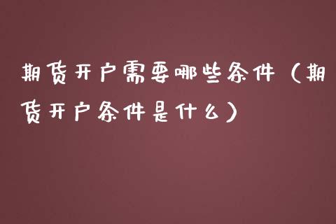 期货开户需要哪些条件（期货开户条件是什么）_https://www.iteshow.com_期货百科_第2张