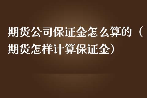 期货公司保证金怎么算的（期货怎样计算保证金）_https://www.iteshow.com_期货开户_第2张