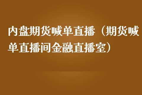 内盘期货喊单直播（期货喊单直播间金融直播室）_https://www.iteshow.com_期货知识_第2张