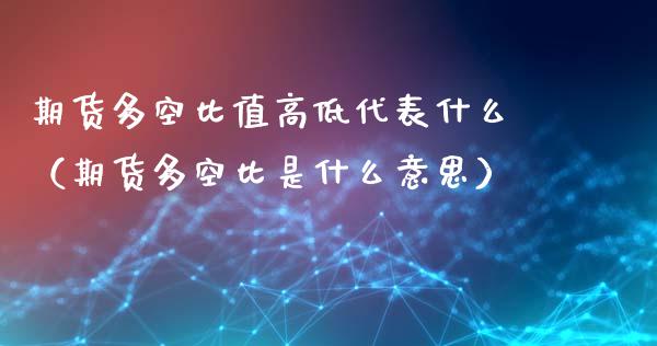 期货多空比值高低代表什么（期货多空比是什么意思）_https://www.iteshow.com_商品期货_第2张