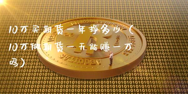 10万买期货一年挣多少（10万做期货一天能赚一万吗）_https://www.iteshow.com_商品期货_第2张