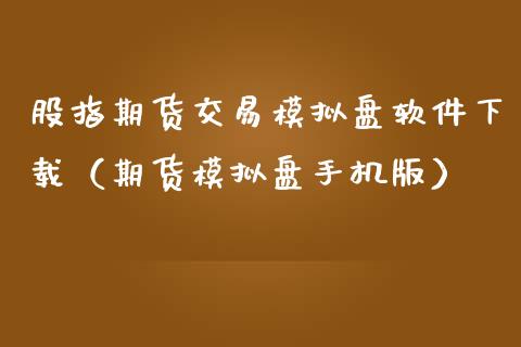 股指期货交易模拟盘软件下载（期货模拟盘手机版）_https://www.iteshow.com_期货百科_第2张