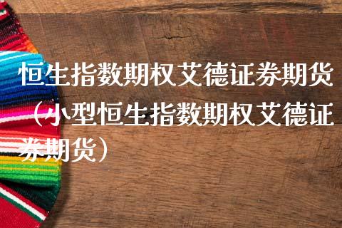 恒生指数期权艾德证券期货（小型恒生指数期权艾德证券期货）_https://www.iteshow.com_股指期货_第2张