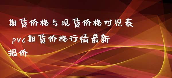 期货价格与现货价格对照表 pvc期货价格行情最新报价_https://www.iteshow.com_商品期货_第2张