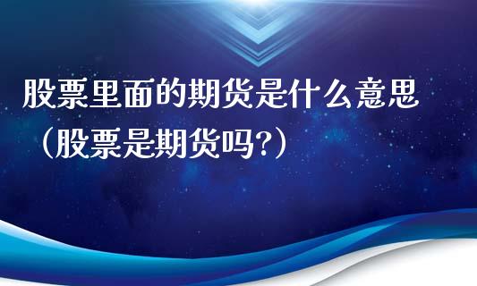 股票里面的期货是什么意思（股票是期货吗?）_https://www.iteshow.com_期货知识_第2张