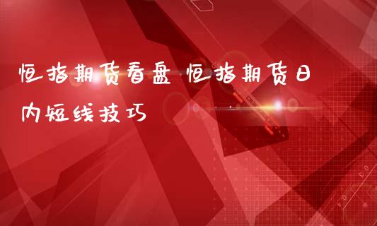 恒指期货看盘 恒指期货日内短线技巧_https://www.iteshow.com_股指期货_第2张