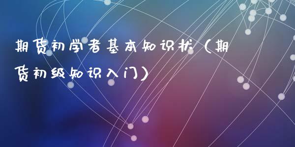 期货初学者基本知识状（期货初级知识入门）_https://www.iteshow.com_期货品种_第2张