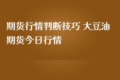 期货行情判断技巧 大豆油期货今日行情_https://www.iteshow.com_期货百科_第2张