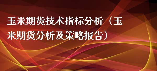 玉米期货技术指标分析（玉米期货分析及策略报告）_https://www.iteshow.com_期货开户_第2张