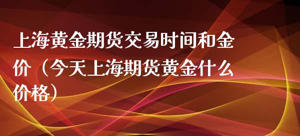 上海黄金期货交易时间和金价（今天上海期货黄金什么价格）_https://www.iteshow.com_期货开户_第2张