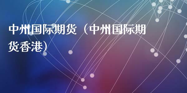 中州国际期货（中州国际期货香港）_https://www.iteshow.com_商品期权_第2张