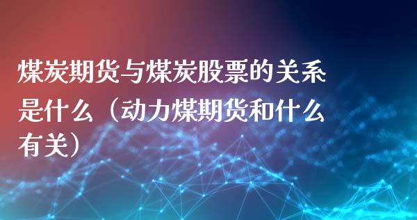 煤炭期货与煤炭股票的关系是什么（动力煤期货和什么有关）_https://www.iteshow.com_期货交易_第2张