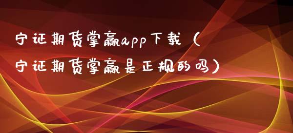 宁证期货掌赢app下载（宁证期货掌赢是正规的吗）_https://www.iteshow.com_期货交易_第2张