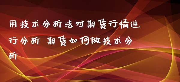 用技术分析法对期货行情进行分析 期货如何做技术分析_https://www.iteshow.com_期货品种_第2张