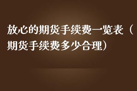 放心的期货手续费一览表（期货手续费多少合理）_https://www.iteshow.com_期货交易_第2张