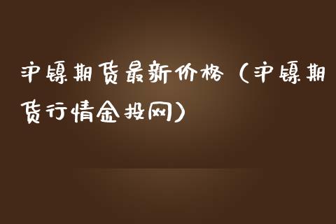 沪镍期货最新价格（沪镍期货行情金投网）_https://www.iteshow.com_商品期货_第2张