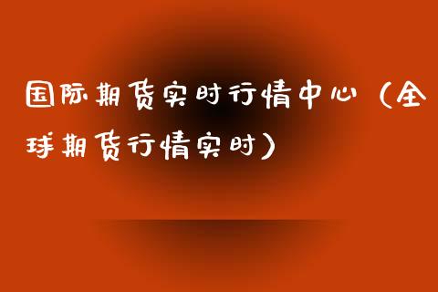 国际期货实时行情中心（全球期货行情实时）_https://www.iteshow.com_期货公司_第2张