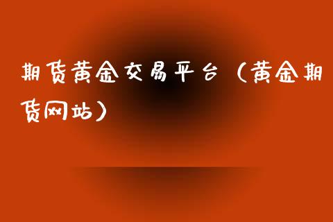 期货黄金交易平台（黄金期货网站）_https://www.iteshow.com_期货知识_第2张