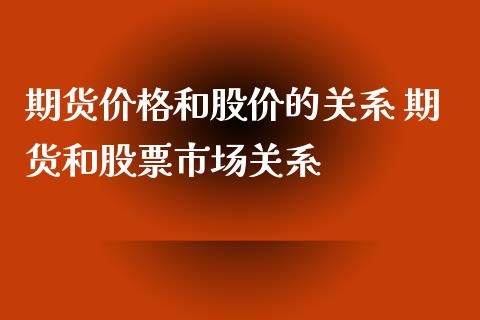 期货价格和股价的关系 期货和股票市场关系_https://www.iteshow.com_股指期货_第2张